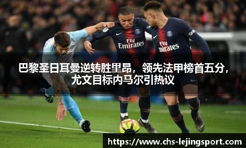 巴黎圣日耳曼逆转胜里昂，领先法甲榜首五分，尤文目标内马尔引热议