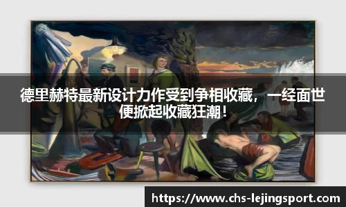 德里赫特最新设计力作受到争相收藏，一经面世便掀起收藏狂潮！