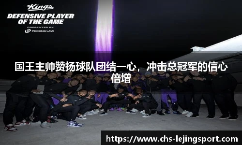 国王主帅赞扬球队团结一心，冲击总冠军的信心倍增