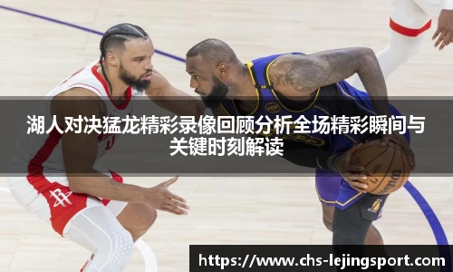 湖人对决猛龙精彩录像回顾分析全场精彩瞬间与关键时刻解读