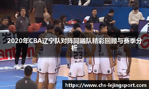 2020年CBA辽宁队对阵同曦队精彩回顾与赛季分析