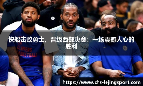 快船击败勇士，晋级西部决赛：一场震撼人心的胜利