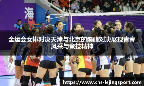 全运会女排对决天津与北京的巅峰对决展现青春风采与竞技精神
