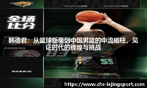 韩德君：从篮球新星到中国男篮的中流砥柱，见证时代的辉煌与挑战