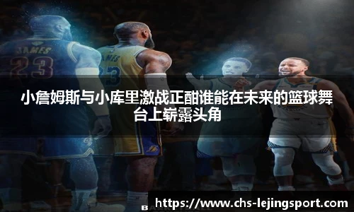 小詹姆斯与小库里激战正酣谁能在未来的篮球舞台上崭露头角