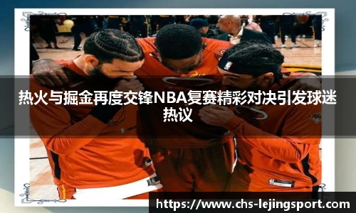 热火与掘金再度交锋NBA复赛精彩对决引发球迷热议
