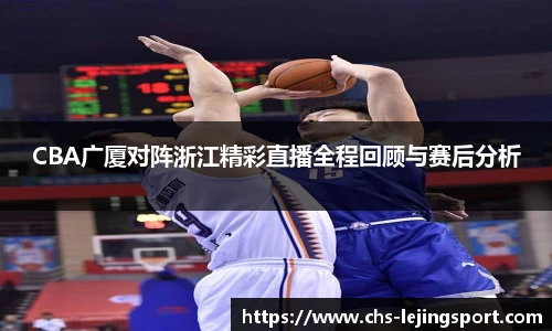 CBA广厦对阵浙江精彩直播全程回顾与赛后分析