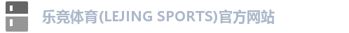 乐竞体育(LEJING SPORTS)官方网站 乐竞体育(LEJING SPORTS)官方网站
